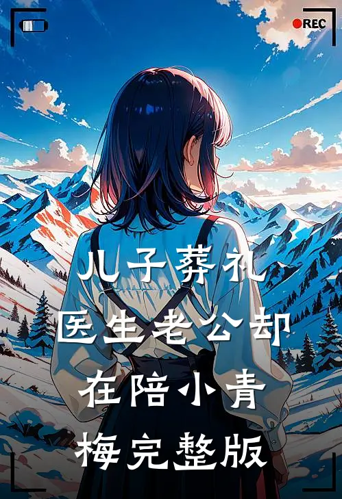 儿子葬礼，医生老公却在陪小青梅完整版