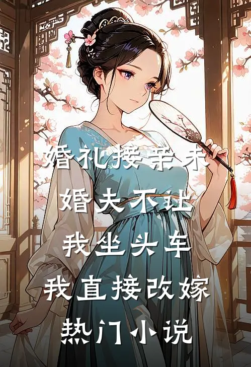 婚礼接亲未婚夫不让我坐头车，我直接改嫁热门小说
