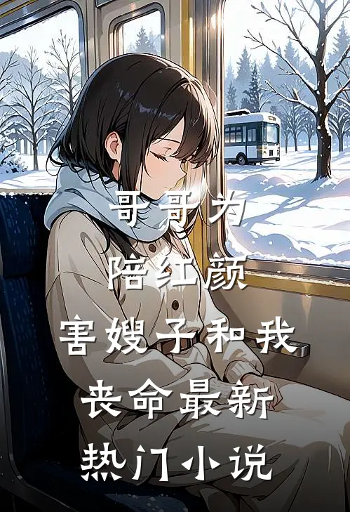 哥哥为陪红颜，害嫂子和我丧命最新热门小说