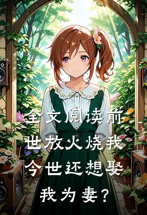 全文阅读前世放火烧我，今世还想娶我为妻？