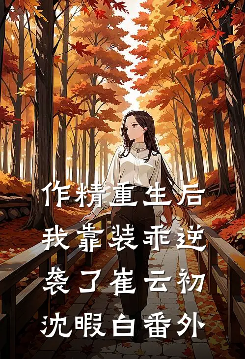 作精重生后，我靠装乖逆袭了崔云初沈暇白番外