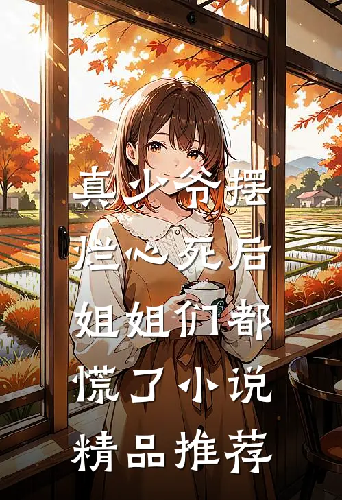 真少爷摆烂心死后,姐姐们都慌了小说精品推荐