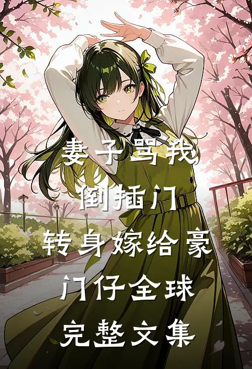 妻子骂我倒插门，转身嫁给豪门仔全球完整文集