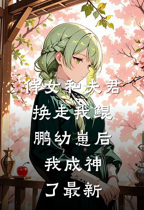 侍女和夫君换走我鲲鹏幼崽后，我成神了最新