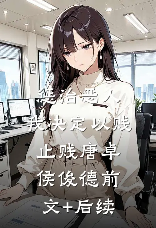 惩治恶人，我决定以贱止贱唐卓侯俊德前文+后续