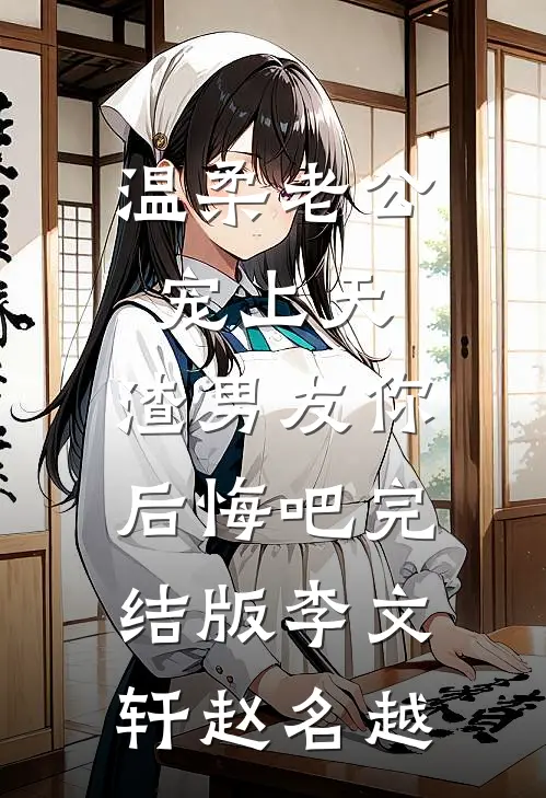 温柔老公宠上天，渣男友你后悔吧完结版李文轩赵名越