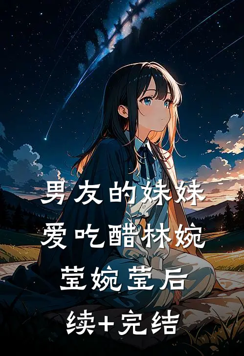 男友的妹妹爱吃醋林婉莹婉莹后续+完结