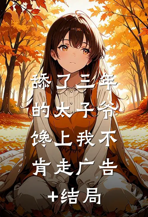 舔了三年的太子爷，馋上我不肯走广告+结局