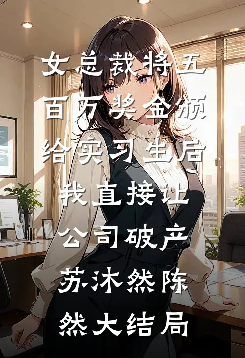 女总裁将五百万奖金颁给实习生后，我直接让公司破产苏沐然陈然大结局