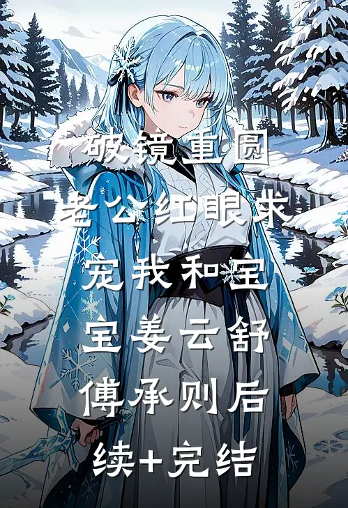 破镜重圆：老公红眼求宠我和宝宝姜云舒傅承则后续+完结