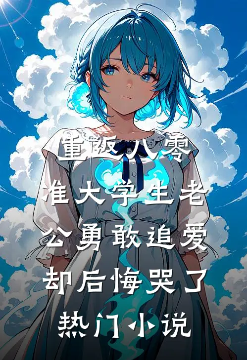 重返八零，准大学生老公勇敢追爱却后悔哭了热门小说