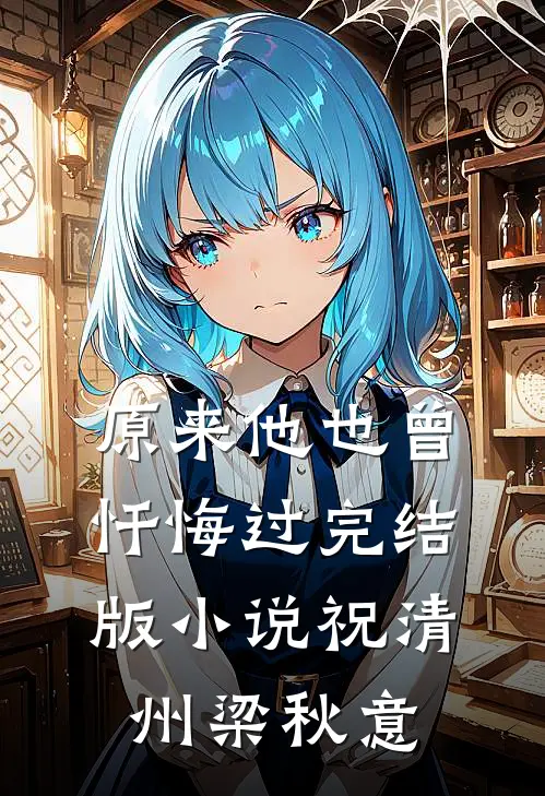 原来他也曾忏悔过完结版小说祝清州梁秋意