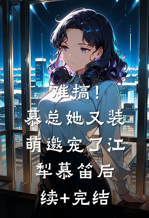 难搞！慕总她又装萌邀宠了江犁慕笛后续+完结