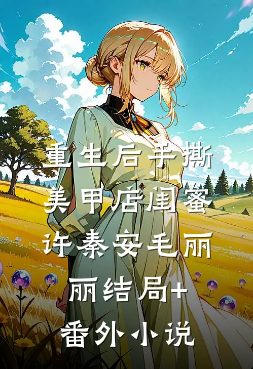 重生后手撕美甲店闺蜜许秦安毛丽丽结局+番外小说