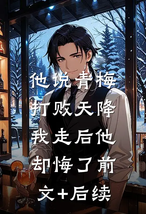 他说青梅打败天降，我走后他却悔了前文+后续