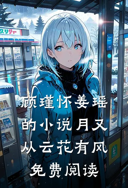 顾瑾怀姜瑶的小说月又从云花有风免费阅读