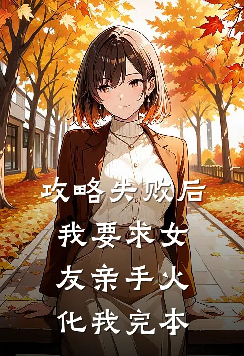 攻略失败后，我要求女友亲手火化我完本