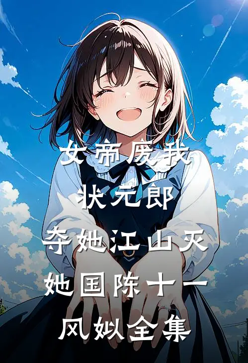 女帝废我状元郎，夺她江山灭她国陈十一风姒 全集