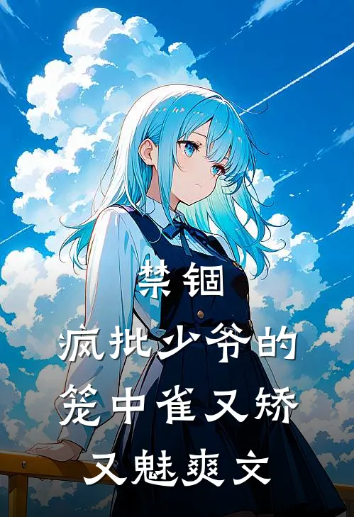 禁锢：疯批少爷的笼中雀又矫又魅爽文
