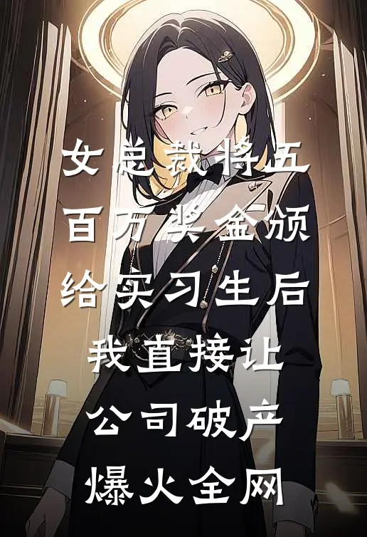 女总裁将五百万奖金颁给实习生后，我直接让公司破产爆火全网