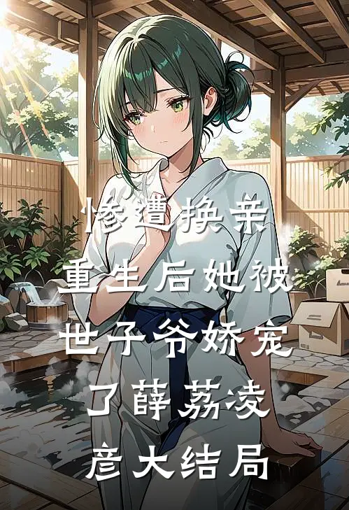 惨遭换亲，重生后她被世子爷娇宠了薛荔凌彦大结局