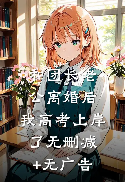 和团长老公离婚后，我高考上岸了无删减+无广告