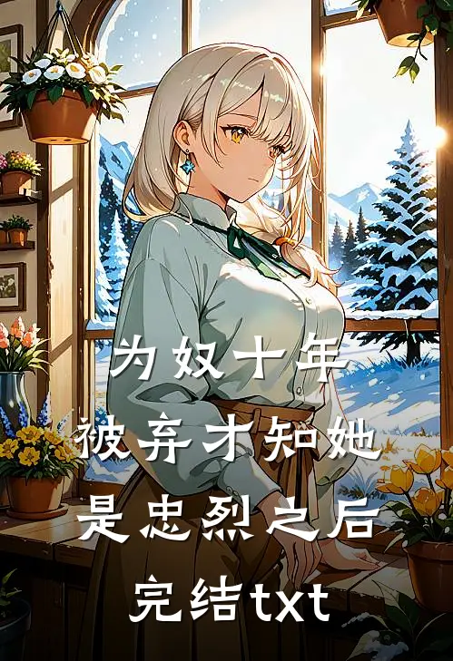 为奴十年，被弃才知她是忠烈之后完结txt