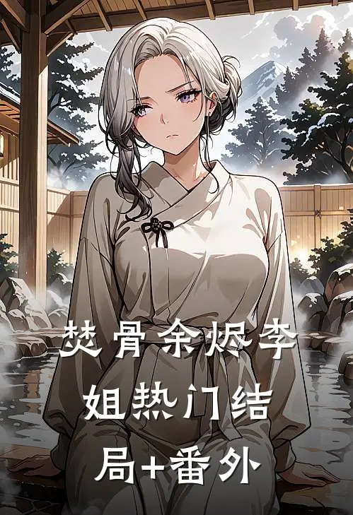 焚骨余烬李姐热门结局+番外