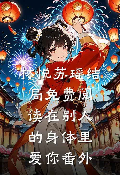 林悦苏瑶结局免费阅读在别人的身体里爱你番外