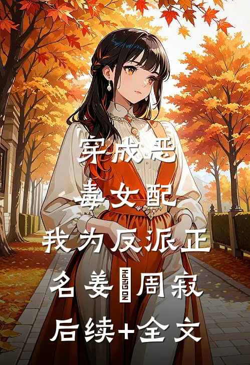 穿成恶毒女配，我为反派正名姜玥周寂后续+全文