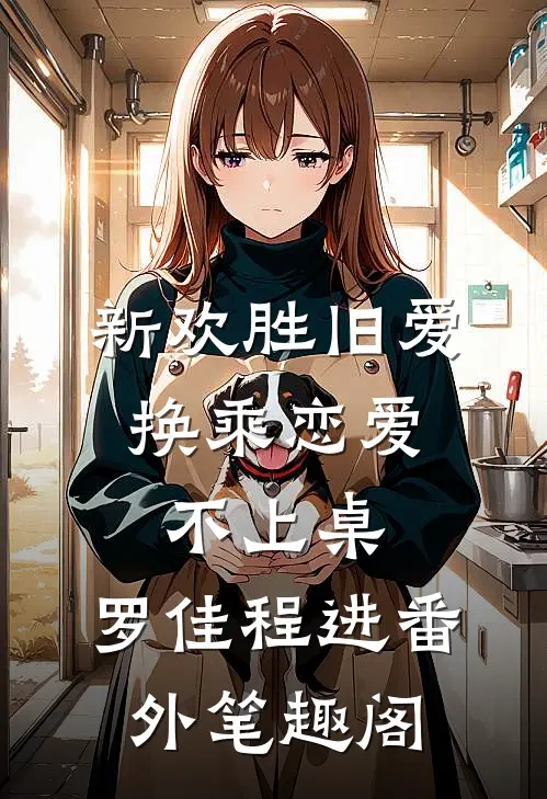 新欢胜旧爱，换乘恋爱不上桌：罗佳程进番外笔趣阁