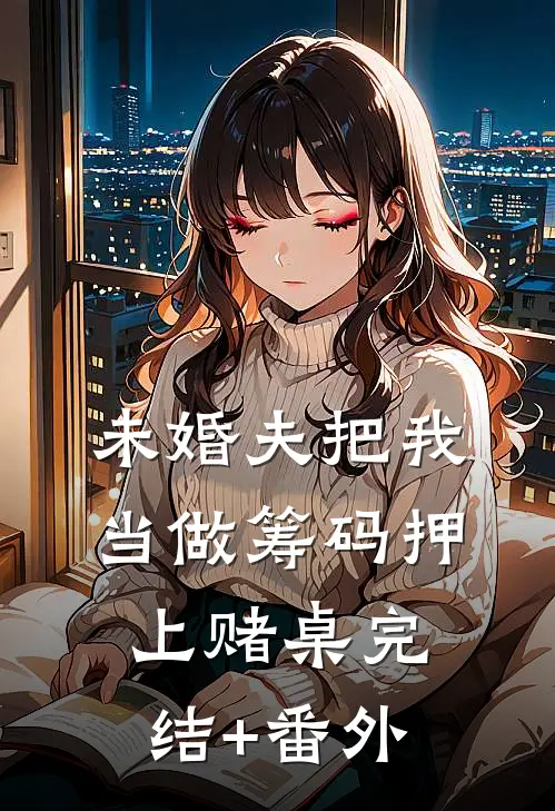 未婚夫把我当做筹码押上赌桌完结+番外