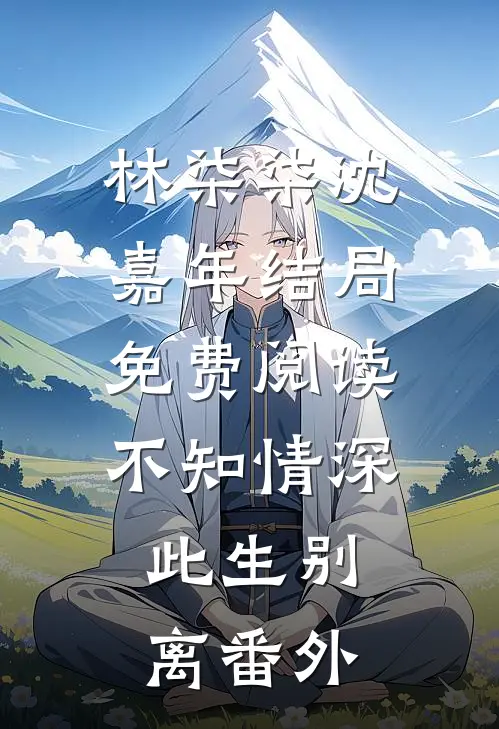 林柒柒沈嘉年结局免费阅读不知情深，此生别离番外