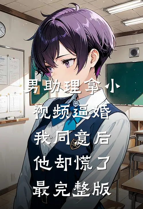 男助理拿小视频逼婚，我同意后他却慌了最完整版