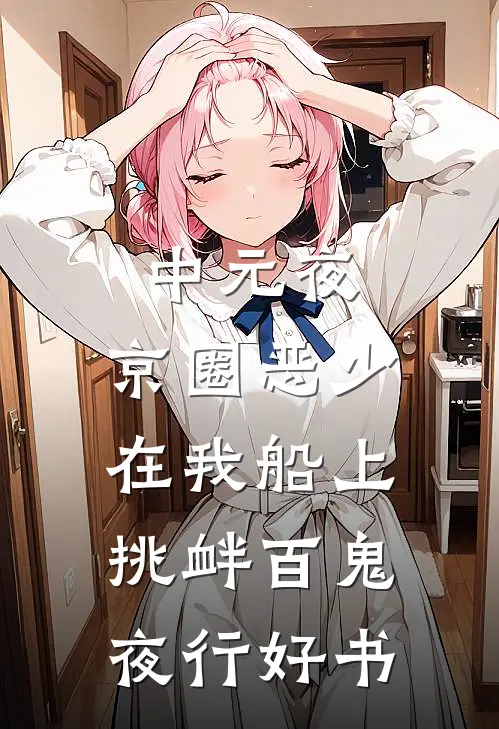 中元夜，京圈恶少在我船上挑衅百鬼夜行好书