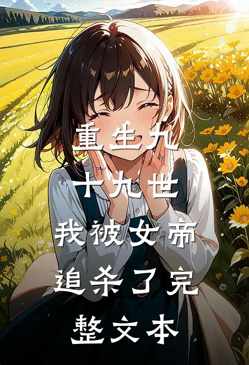 重生九十九世，我被女帝追杀了完整文本
