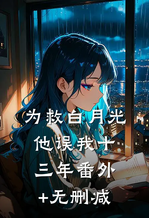 为救白月光，他误我十三年番外+无删减