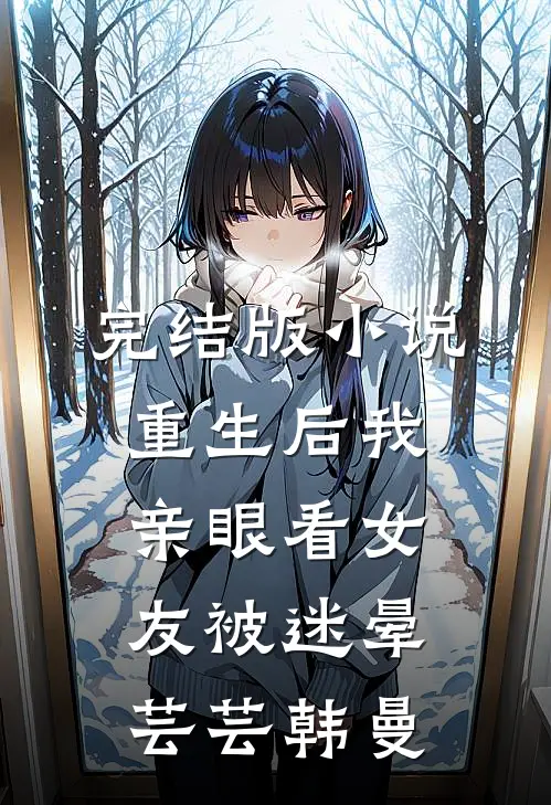 完结版小说重生后我亲眼看女友被迷晕芸芸韩曼