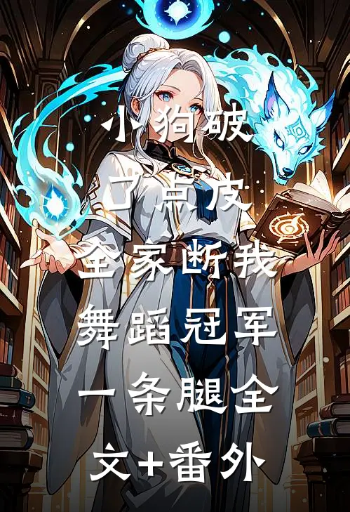 小狗破了点皮，全家断我舞蹈冠军一条腿全文+番外