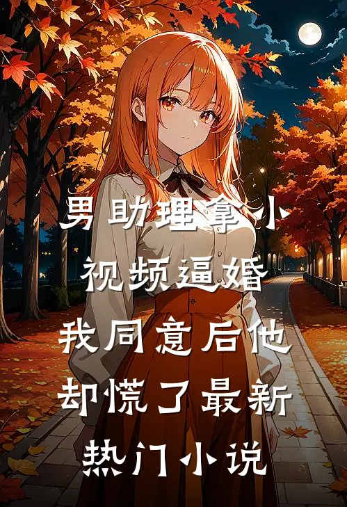 男助理拿小视频逼婚，我同意后他却慌了最新热门小说