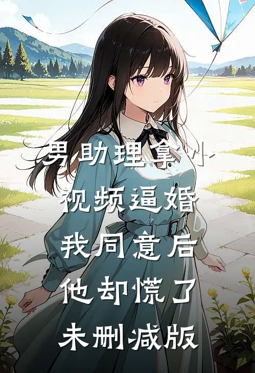 男助理拿小视频逼婚，我同意后他却慌了未删减版