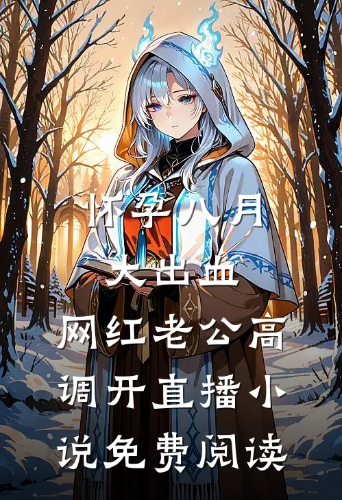 怀孕八月大出血，网红老公高调开直播小说免费阅读