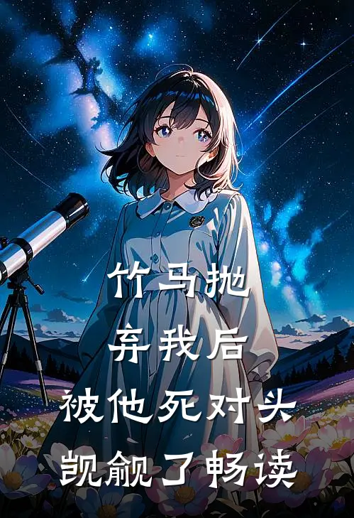 竹马抛弃我后，被他死对头觊觎了畅读