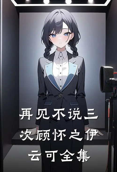 再见不说三次顾怀之伊云可全集