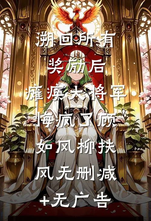 溯回所有奖励后，瘫痪大将军悔疯了顾如风柳扶风无删减+无广告