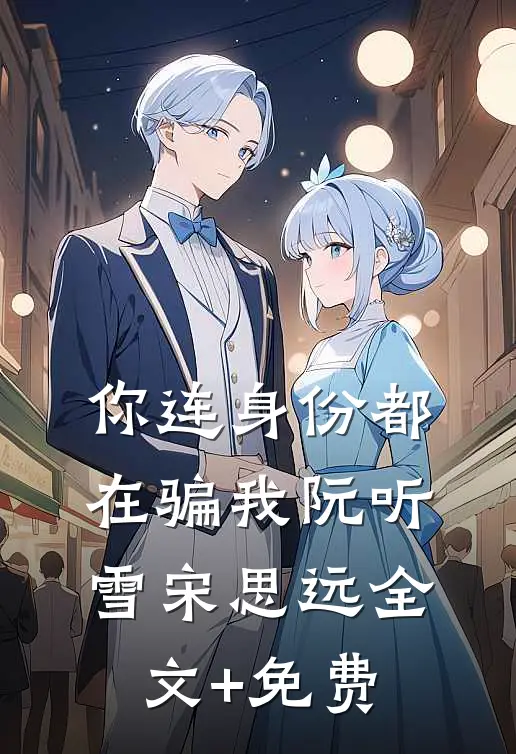 你连身份都在骗我阮听雪宋思远全文+免费
