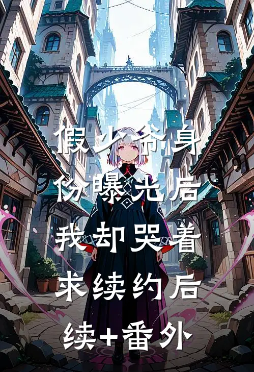 假少爷身份曝光后，我却哭着求续约后续+番外