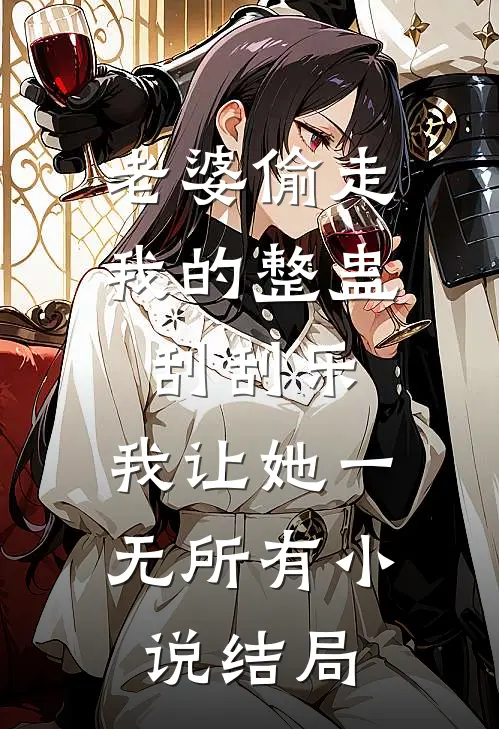 老婆偷走我的整蛊刮刮乐，我让她一无所有小说结局