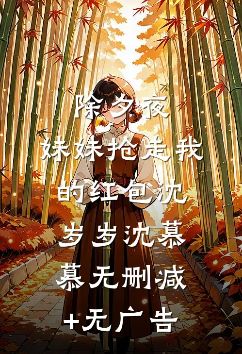 除夕夜，妹妹抢走我的红包沈岁岁沈慕慕无删减+无广告