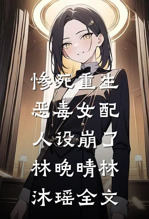 惨死重生，恶毒女配人设崩了林晚晴林沐瑶全文